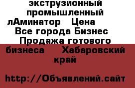 экструзионный промышленный лАминатор › Цена ­ 100 - Все города Бизнес » Продажа готового бизнеса   . Хабаровский край